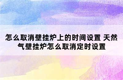 怎么取消壁挂炉上的时间设置 天然气壁挂炉怎么取消定时设置